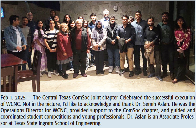 Feb 1, 2025 — The Central Texas-ComSoc Joint chapter Celebrated the successful execution of WCNC. Not in the picture, I’d like to acknowledge and thank Dr. Semih Aslan. He was the Operations Director for WCNC, provided support to the ComSoc chapter, and guided and coordinated student competitions and young professionals. Dr. Aslan is an Associate Professor at Texas State Ingram School of Engineering.